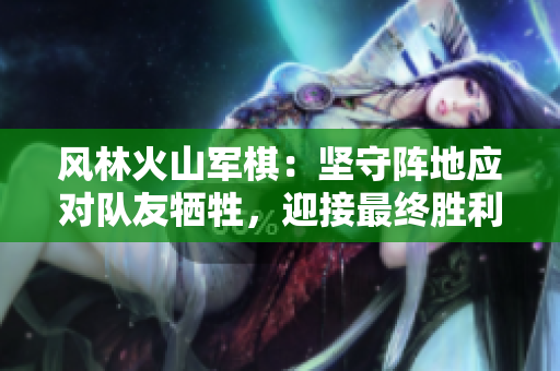 风林火山军棋：坚守阵地应对队友牺牲，迎接最终胜利的时刻