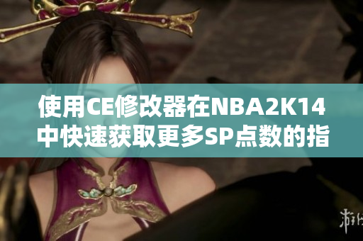 使用CE修改器在NBA2K14中快速获取更多SP点数的指南
