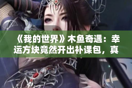 《我的世界》木鱼奇遇：幸运方块竟然开出补课包，真是笑掉大牙！