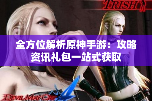 全方位解析原神手游：攻略资讯礼包一站式获取