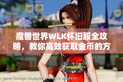 魔兽世界WLK怀旧服全攻略，教你高效获取金币的方法与技巧