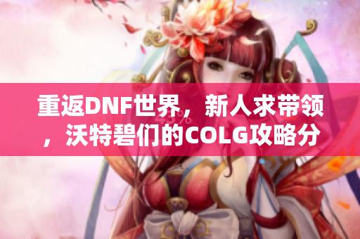 重返DNF世界，新人求带领，沃特碧们的COLG攻略分享
