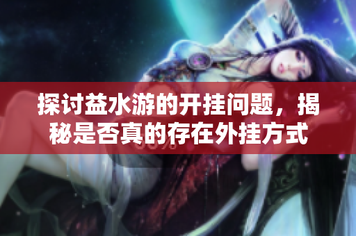 探讨益水游的开挂问题，揭秘是否真的存在外挂方式