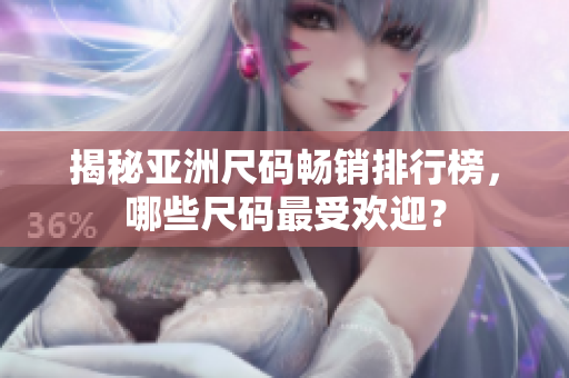 揭秘亚洲尺码畅销排行榜，哪些尺码最受欢迎？