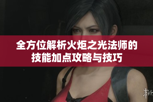 全方位解析火炬之光法师的技能加点攻略与技巧