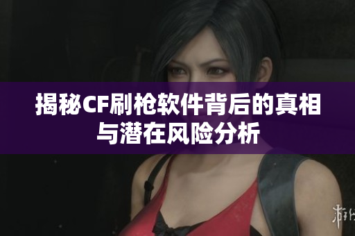 揭秘CF刷枪软件背后的真相与潜在风险分析