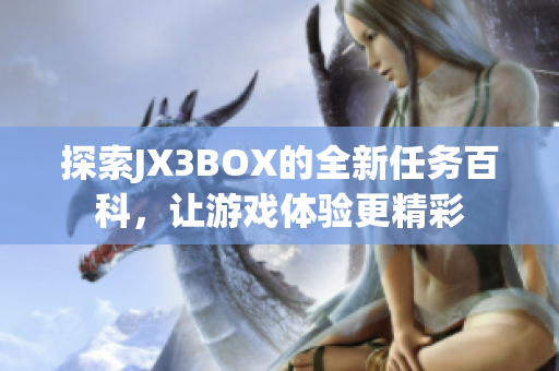 探索JX3BOX的全新任务百科，让游戏体验更精彩