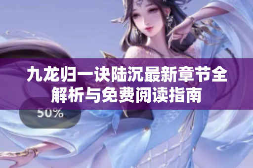 九龙归一诀陆沉最新章节全解析与免费阅读指南