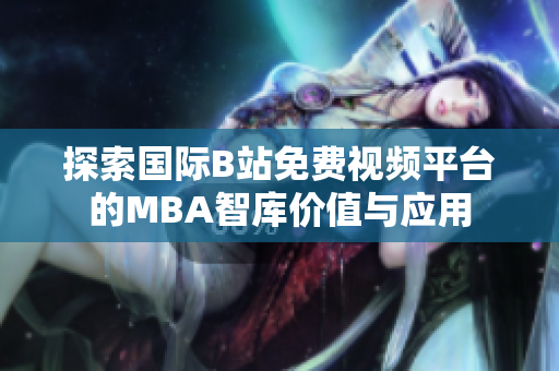 探索国际B站免费视频平台的MBA智库价值与应用