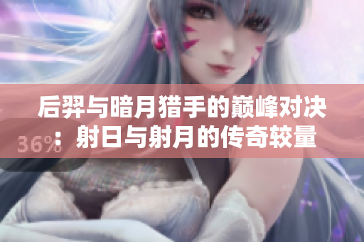 后羿与暗月猎手的巅峰对决：射日与射月的传奇较量