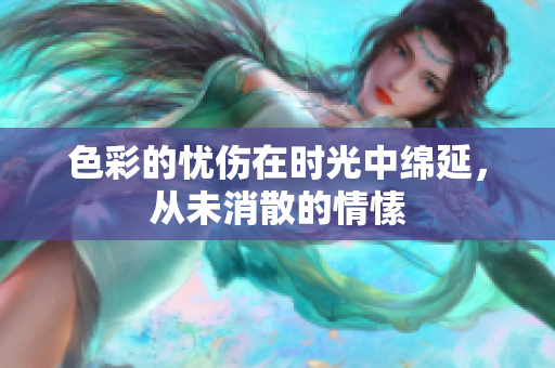 色彩的忧伤在时光中绵延，从未消散的情愫