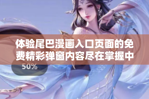 体验尾巴漫画入口页面的免费精彩弹窗内容尽在掌握中