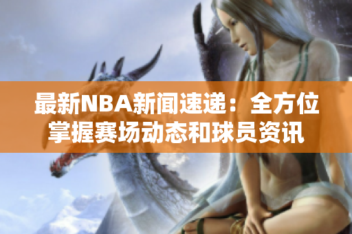 最新NBA新闻速递：全方位掌握赛场动态和球员资讯