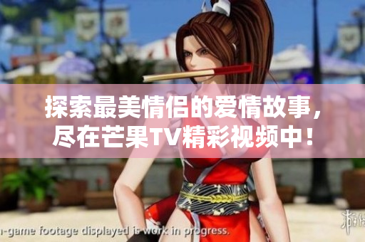 探索最美情侣的爱情故事，尽在芒果TV精彩视频中！