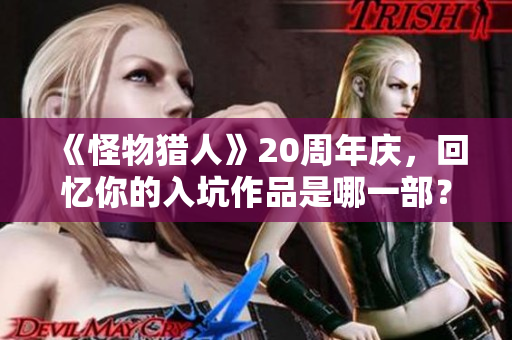 《怪物猎人》20周年庆，回忆你的入坑作品是哪一部？