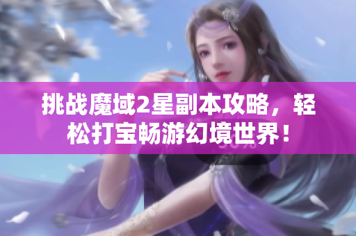 挑战魔域2星副本攻略，轻松打宝畅游幻境世界！