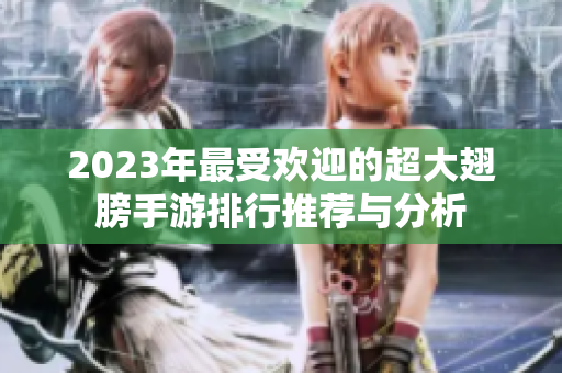 2023年最受欢迎的超大翅膀手游排行推荐与分析