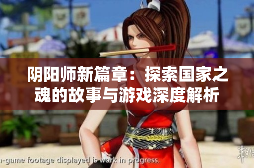阴阳师新篇章：探索国家之魂的故事与游戏深度解析
