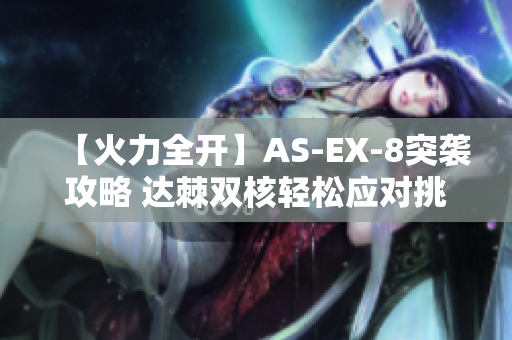 【火力全开】AS-EX-8突袭攻略 达棘双核轻松应对挑战