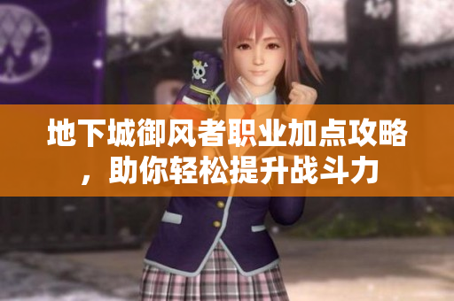 地下城御风者职业加点攻略，助你轻松提升战斗力