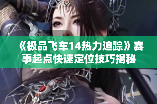 《极品飞车14热力追踪》赛事起点快速定位技巧揭秘