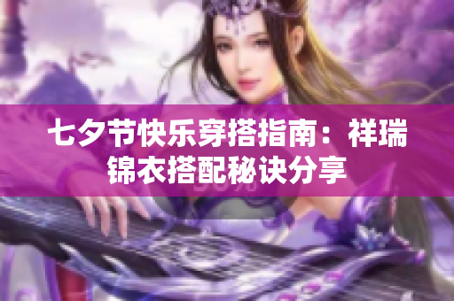 七夕节快乐穿搭指南：祥瑞锦衣搭配秘诀分享