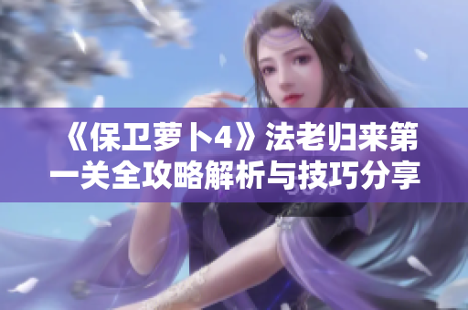 《保卫萝卜4》法老归来第一关全攻略解析与技巧分享