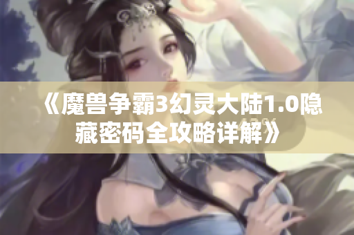 《魔兽争霸3幻灵大陆1.0隐藏密码全攻略详解》