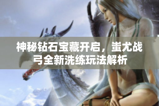 神秘钻石宝藏开启，蚩尤战弓全新洗练玩法解析