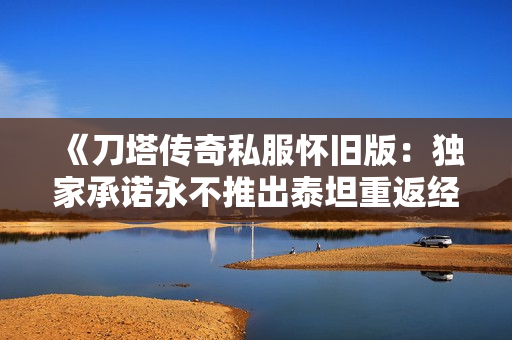 《刀塔传奇私服怀旧版：独家承诺永不推出泰坦重返经典》