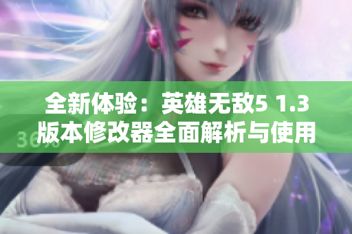 全新体验：英雄无敌5 1.3版本修改器全面解析与使用指南
