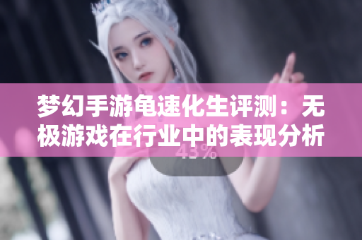 梦幻手游龟速化生评测：无极游戏在行业中的表现分析