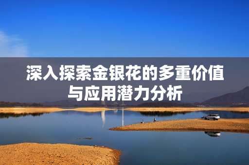 深入探索金银花的多重价值与应用潜力分析