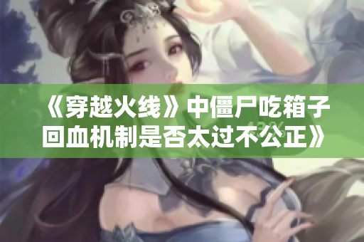 《穿越火线》中僵尸吃箱子回血机制是否太过不公正》