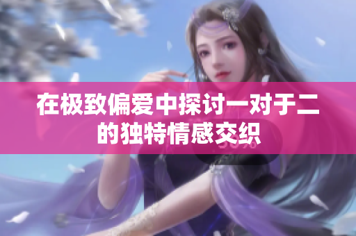 在极致偏爱中探讨一对于二的独特情感交织