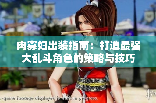 肉寡妇出装指南：打造最强大乱斗角色的策略与技巧