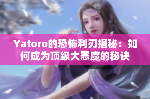 Yatoro的恐怖利刃揭秘：如何成为顶级大恶魔的秘诀