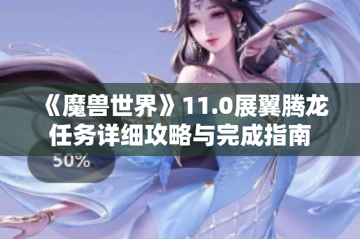 《魔兽世界》11.0展翼腾龙任务详细攻略与完成指南