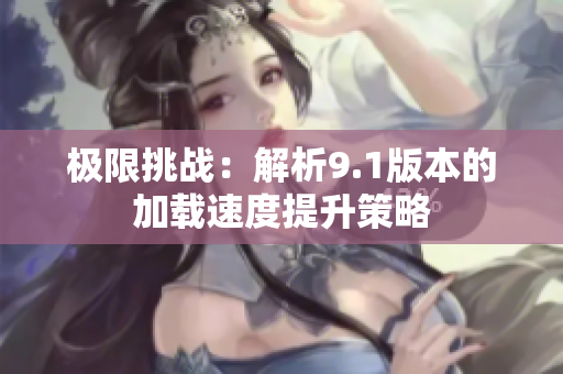 极限挑战：解析9.1版本的加载速度提升策略