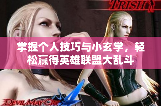 掌握个人技巧与小玄学，轻松赢得英雄联盟大乱斗