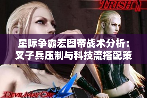 星际争霸宏图帝战术分析：叉子兵压制与科技流搭配策略探讨