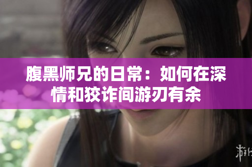 腹黑师兄的日常：如何在深情和狡诈间游刃有余