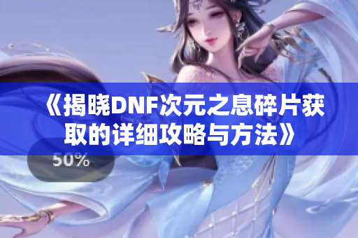 《揭晓DNF次元之息碎片获取的详细攻略与方法》
