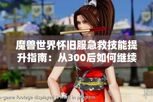 魔兽世界怀旧服急救技能提升指南：从300后如何继续发展