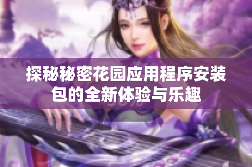 探秘秘密花园应用程序安装包的全新体验与乐趣