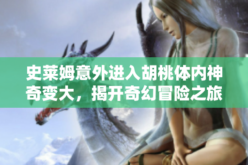 史莱姆意外进入胡桃体内神奇变大，揭开奇幻冒险之旅