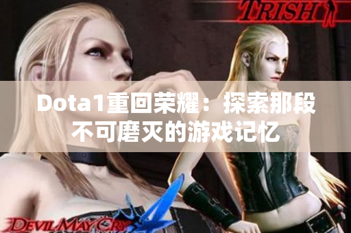 Dota1重回荣耀：探索那段不可磨灭的游戏记忆