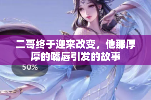 二哥终于迎来改变，他那厚厚的嘴唇引发的故事