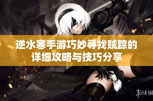 逆水寒手游巧妙寻找贼踪的详细攻略与技巧分享