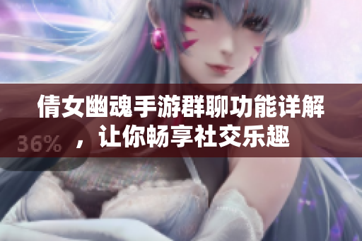 倩女幽魂手游群聊功能详解，让你畅享社交乐趣